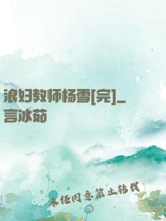 浪妇教师杨雪[完]
